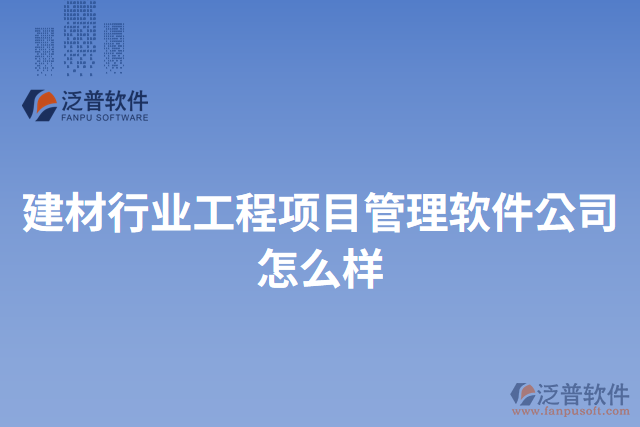 建材行業(yè)工程項(xiàng)目管理軟件公司怎么樣