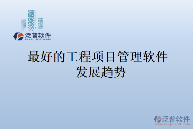 最好的工程項(xiàng)目管理軟件發(fā)展趨勢(shì)