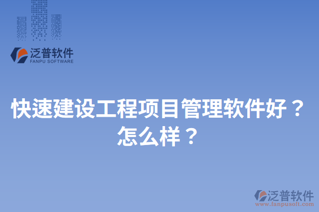 快速建設工程項目管理軟件好？怎么樣？