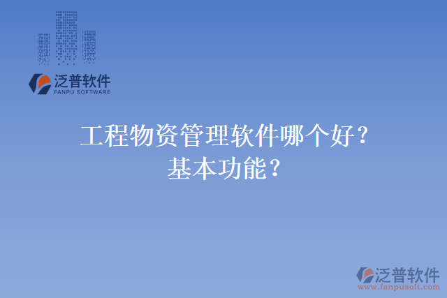 工程物資管理軟件哪個(gè)好？基本功能？