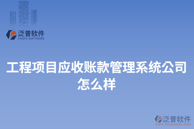 工程項目應(yīng)收賬款管理系統(tǒng)公司怎么樣