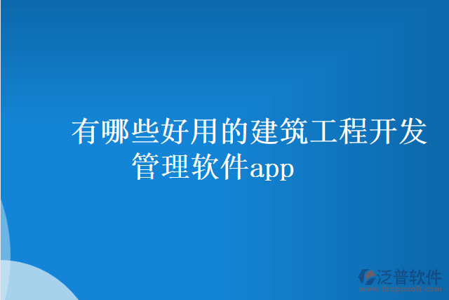 有哪些好用的建筑工程開(kāi)發(fā)管理軟件app