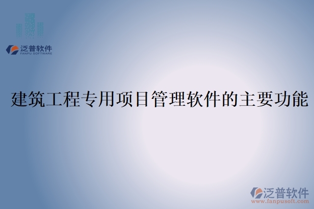 建筑工程專用項(xiàng)目管理軟件的主要功能