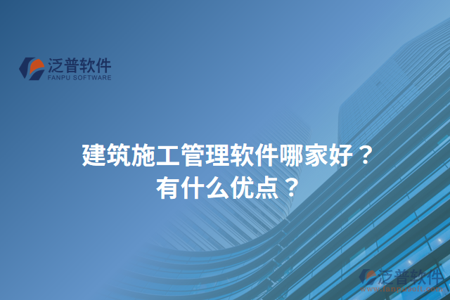 建筑施工管理軟件哪家好？有什么優(yōu)點(diǎn)？