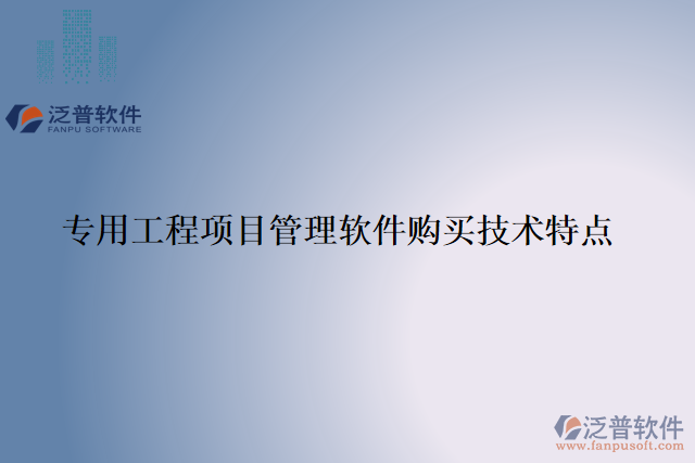 專用工程項(xiàng)目管理軟件購(gòu)買(mǎi)技術(shù)特點(diǎn)