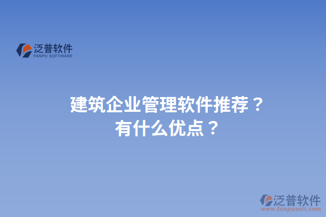 建筑企業(yè)管理軟件推薦？有什么優(yōu)點(diǎn)？