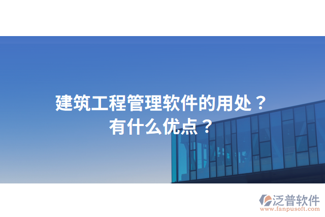 建筑工程管理軟件的用處？有什么優(yōu)點(diǎn)？