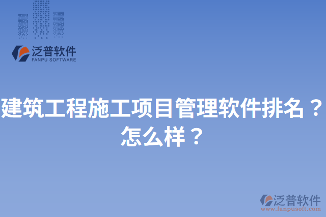 建筑工程施工項目管理軟件排名？怎么樣？