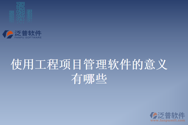 使用工程項(xiàng)目管理軟件的意義有哪些