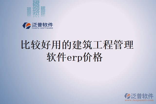 比較好用的建筑工程管理軟件erp價(jià)格