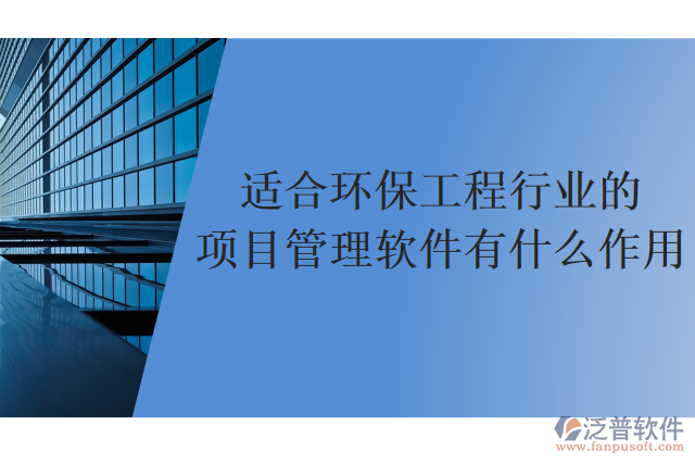 適合環(huán)保工程行業(yè)的項目管理軟件有什么作用