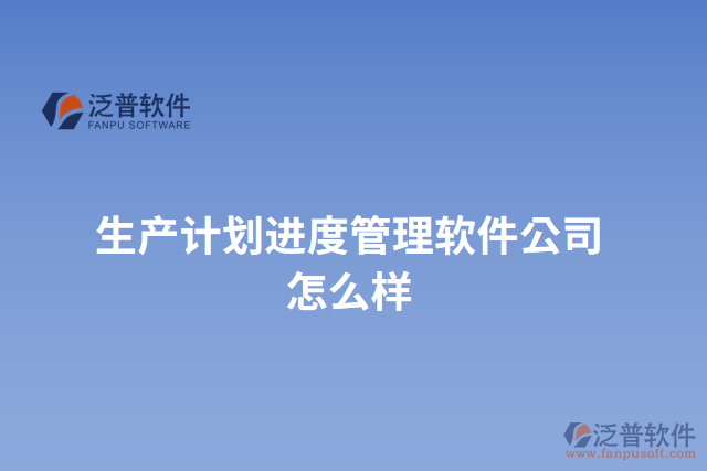 生產(chǎn)計劃進(jìn)度管理軟件公司怎么樣