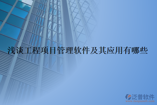 淺談工程項(xiàng)目管理軟件及其應(yīng)用有哪些