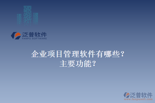 企業(yè)項(xiàng)目管理軟件有哪些？主要功能？