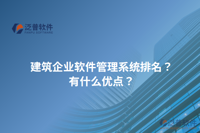 建筑企業(yè)軟件管理系統(tǒng)排名？有什么優(yōu)點(diǎn)？