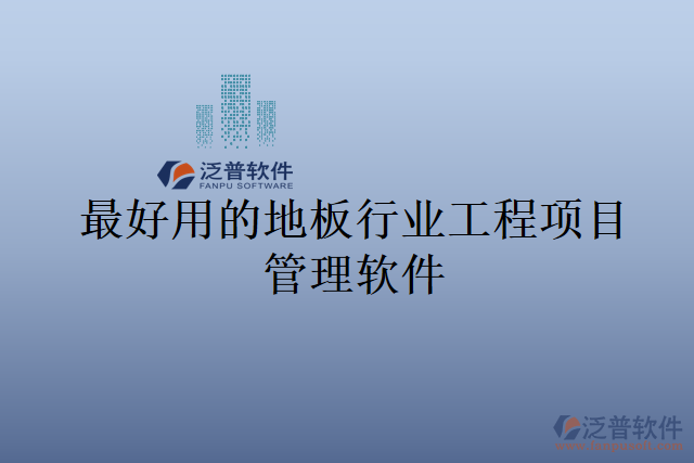 最好用的地板行業(yè)工程項目管理軟件