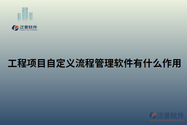 工程項(xiàng)目自定義流程管理軟件有什么作用