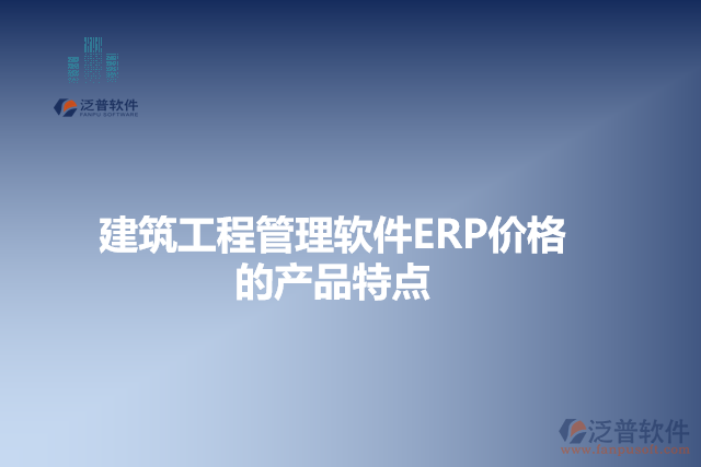 建筑工程管理軟件ERP價(jià)格的產(chǎn)品特點(diǎn)