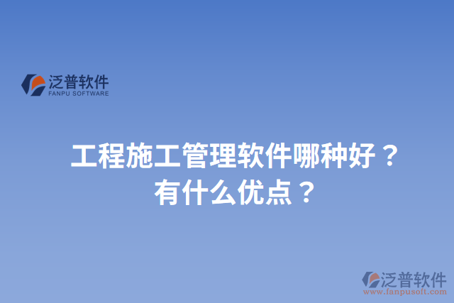 工程施工管理軟件哪種好？有什么優(yōu)點？