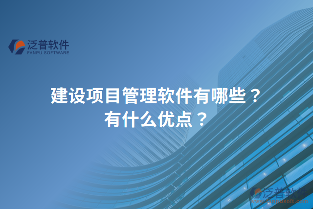 建設(shè)項(xiàng)目管理軟件有哪些？有什么優(yōu)點(diǎn)？
