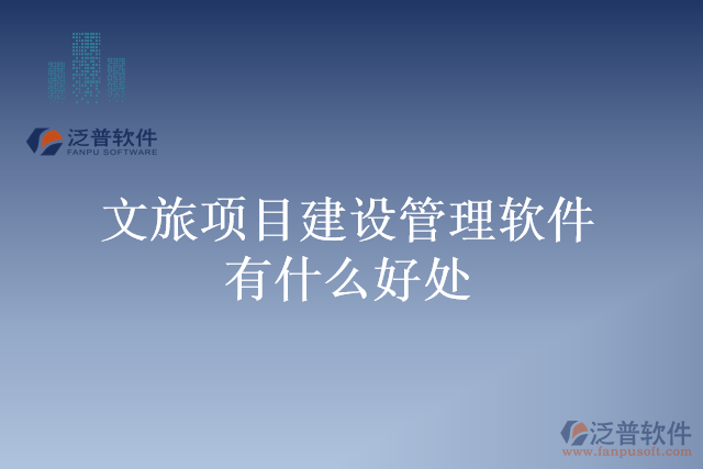 文旅項(xiàng)目建設(shè)管理軟件有什么好處