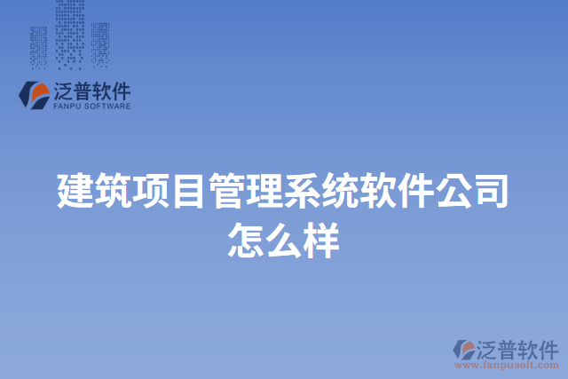 建筑項(xiàng)目管理系統(tǒng)軟件公司怎么樣