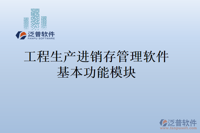 工程生產(chǎn)進銷存管理軟件基本功能模塊