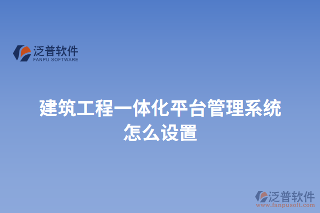 建筑工程一體化平臺(tái)管理系統(tǒng)怎么設(shè)置