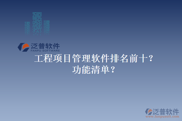 工程項(xiàng)目管理軟件排名前十？功能清單？