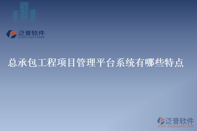 總承包工程項(xiàng)目管理平臺(tái)系統(tǒng)有哪些特點(diǎn)