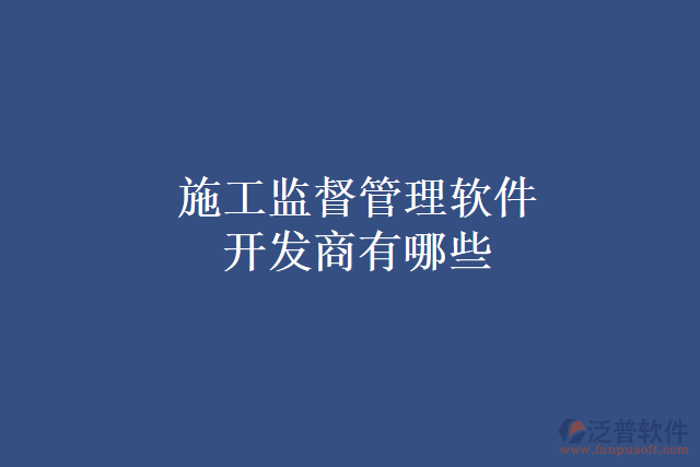 施工監(jiān)督管理軟件開(kāi)發(fā)商有哪些