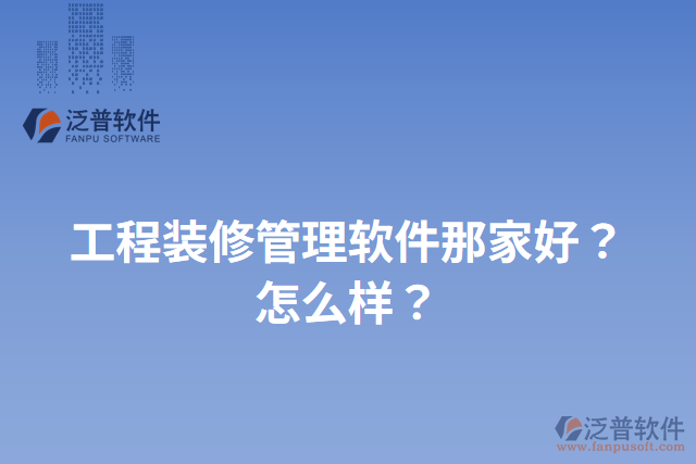 工程裝修管理軟件那家好?怎么樣?