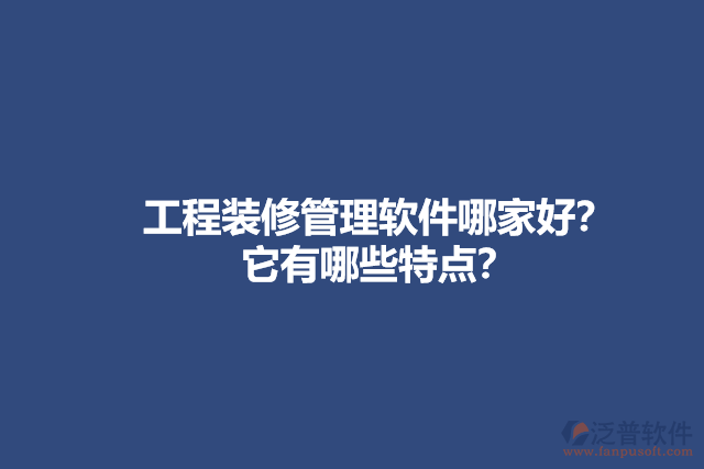 工程裝修管理軟件哪家好？它有哪些特點(diǎn)？