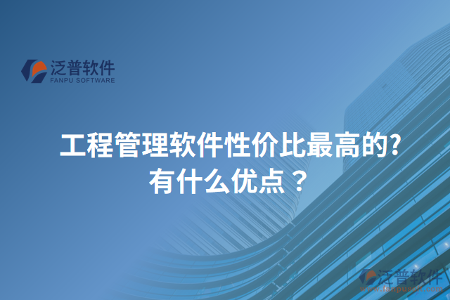工程管理軟件性價比最高的?有什么優(yōu)點？
