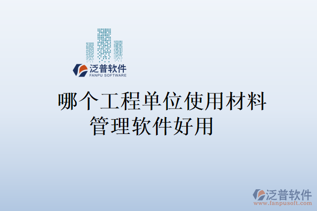 哪個(gè)工程單位使用材料管理軟件好用