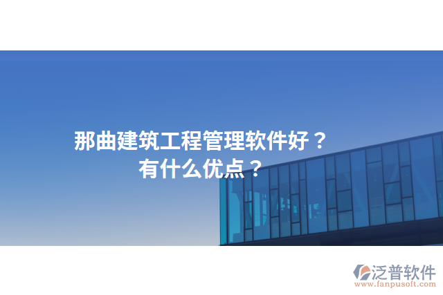 那曲建筑工程管理軟件好？有什么優(yōu)點？