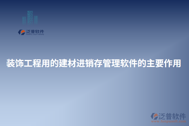 裝飾工程用的建材進(jìn)銷(xiāo)存管理軟件的主要作用