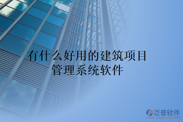 有什么好用的建筑項(xiàng)目管理系統(tǒng)軟件