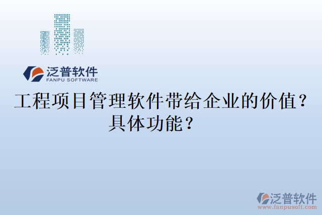  工程項目管理軟件帶給企業(yè)的價值？具體功能？