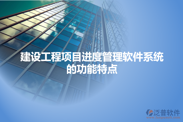 建設(shè)工程項(xiàng)目進(jìn)度管理軟件系統(tǒng)的功能特點(diǎn)