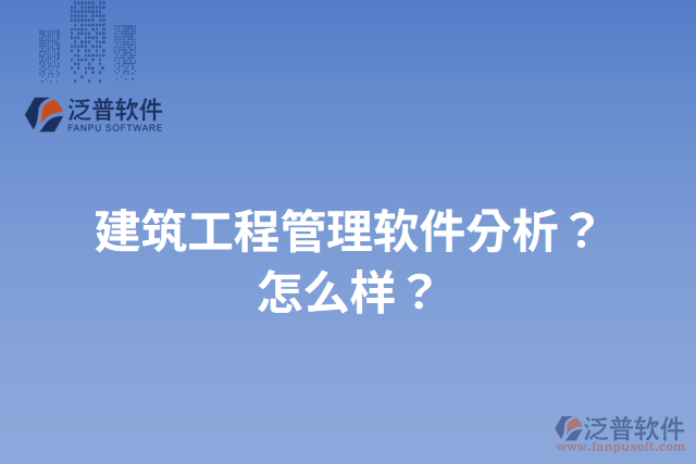 建筑工程管理軟件分析？怎么樣？