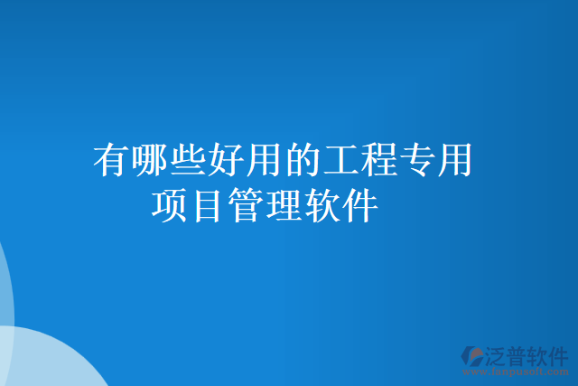 有哪些好用的工程專(zhuān)用項(xiàng)目管理軟件