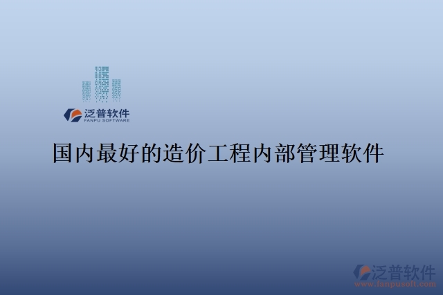國內(nèi)最好的造價(jià)工程內(nèi)部管理軟件