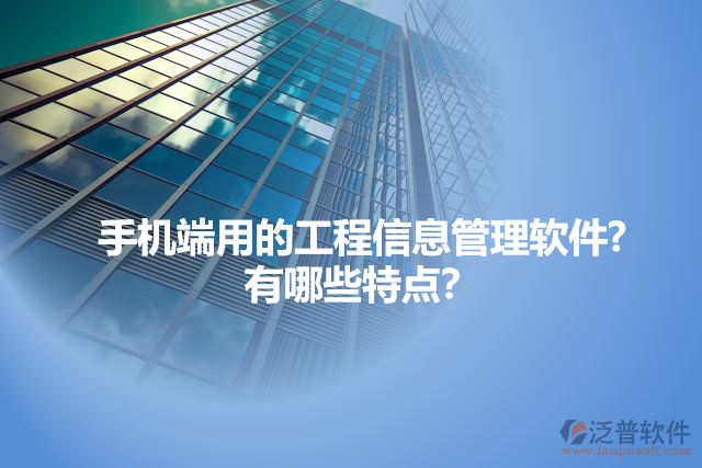 手機(jī)端用的工程信息管理軟件?  有哪些特點(diǎn)？