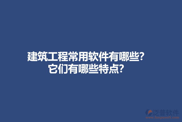 建筑工程常用軟件有哪些？它們有哪些特點(diǎn)？