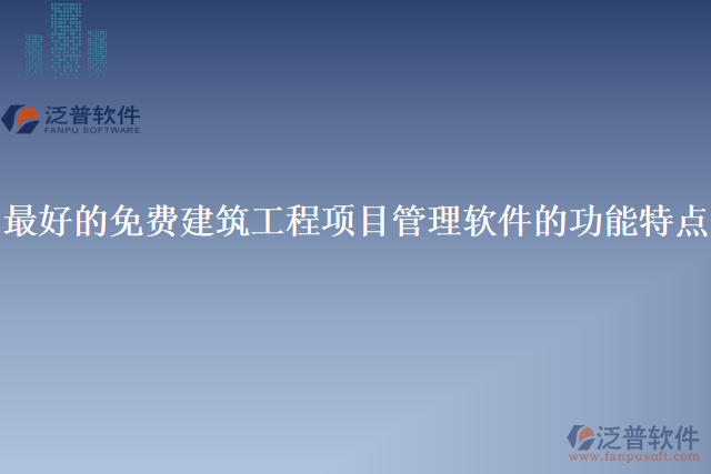 最好的免費(fèi)建筑工程項(xiàng)目管理軟件的功能特點(diǎn)