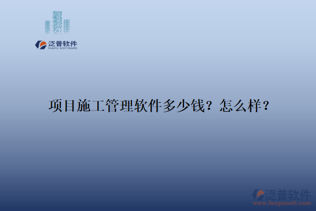 項(xiàng)目施工管理軟件多少錢？怎么樣？