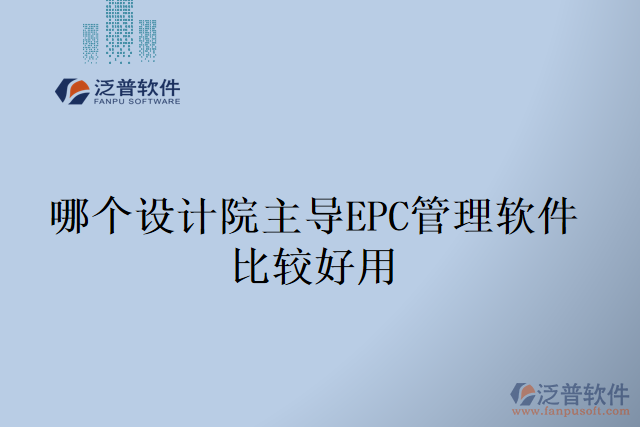 哪個(gè)設(shè)計(jì)院主導(dǎo)EPC管理軟件比較好用