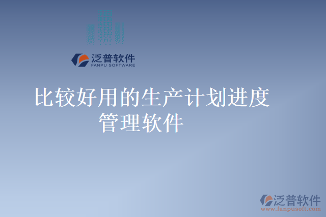 比較好用的生產(chǎn)計劃進度管理軟件