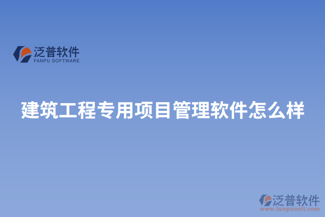 建筑工程專用項目管理軟件怎么樣